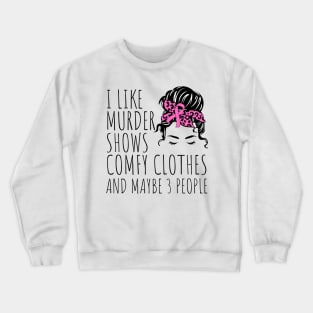 I Like Murder Shows Comfy Clothes And maybe 3 People Crewneck Sweatshirt